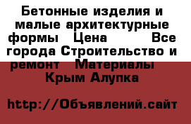 Бетонные изделия и малые архитектурные формы › Цена ­ 999 - Все города Строительство и ремонт » Материалы   . Крым,Алупка